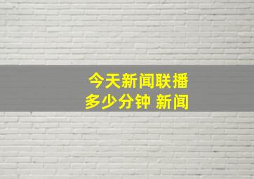 今天新闻联播多少分钟 新闻